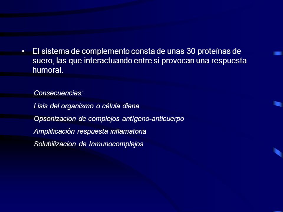 El sistema de complemento consta de unas 30 proteínas de suero, las que interactuando entre si provocan una respuesta humoral.