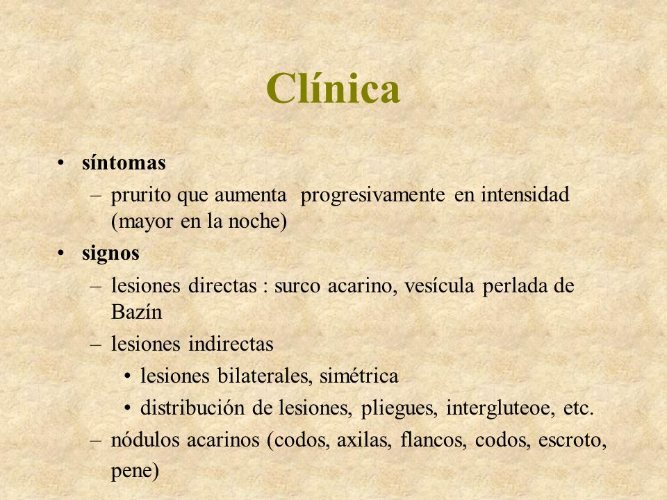 Clínica síntomas. prurito que aumenta progresivamente en intensidad (mayor en la noche) signos.