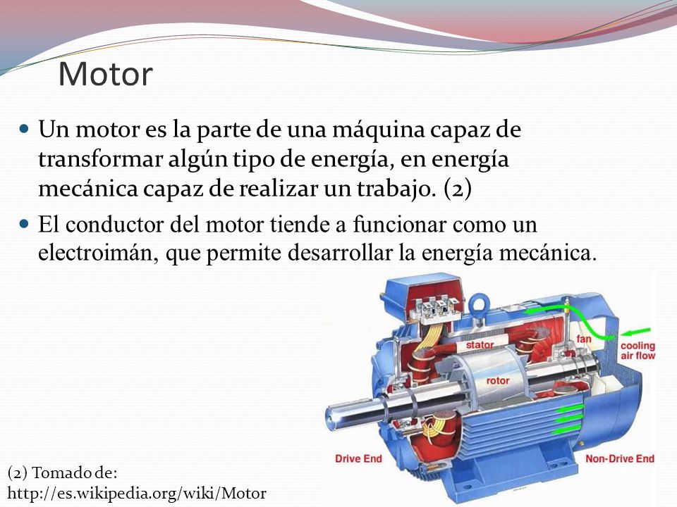 Motor Un motor es la parte de una máquina capaz de transformar algún tipo de energía, en energía mecánica capaz de realizar un trabajo. (2)