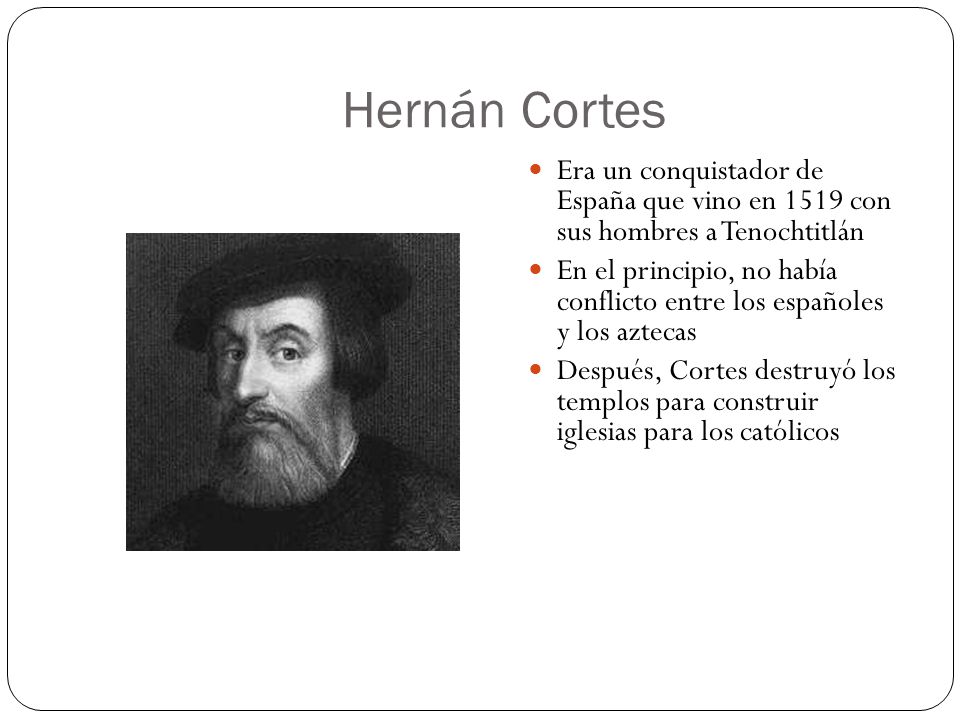 Hernán Cortes Era un conquistador de España que vino en 1519 con sus hombres a Tenochtitlán.