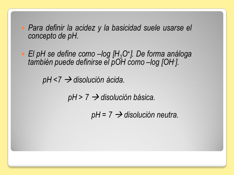 Para definir la acidez y la basicidad suele usarse el concepto de pH.