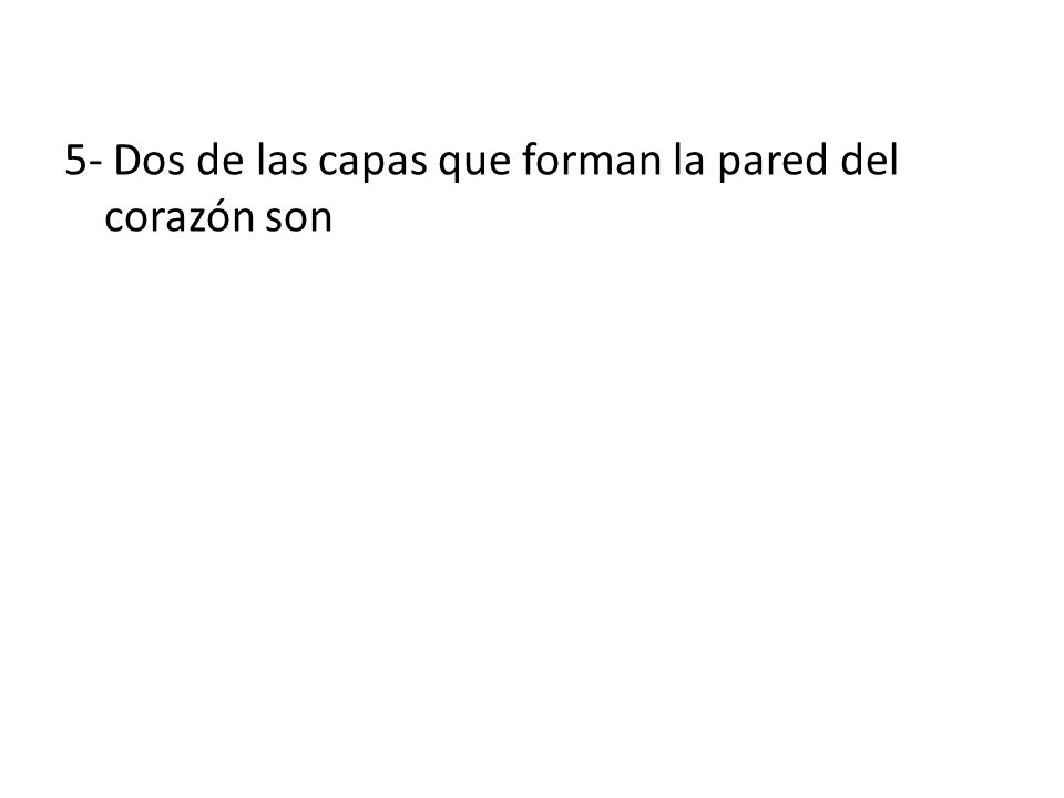 5- Dos de las capas que forman la pared del corazón son
