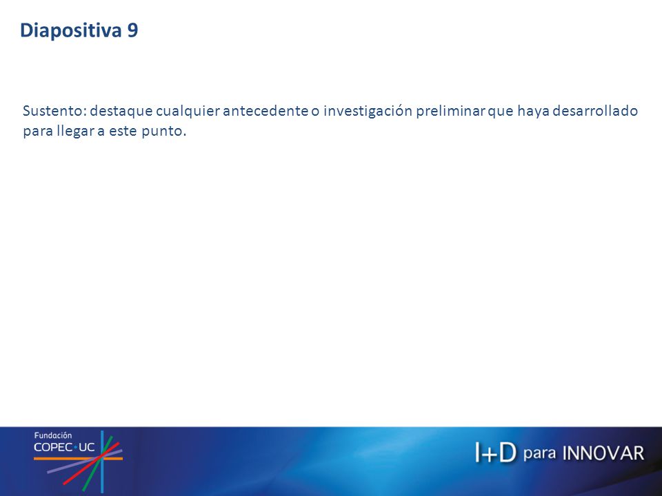 Diapositiva 9 Sustento: destaque cualquier antecedente o investigación preliminar que haya desarrollado para llegar a este punto.