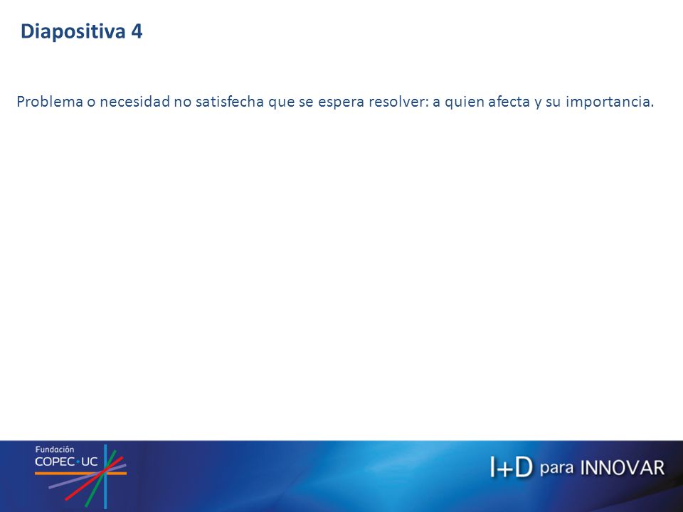 Diapositiva 4 Problema o necesidad no satisfecha que se espera resolver: a quien afecta y su importancia.