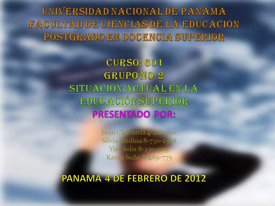 UNIVERSIDAD NACIONAL DE PANAMA FACULTAD DE CIENCIAS DE LA EDUCACIÒN POSTGRADO EN DOCENCIA SUPERIOR CURSO: 601 Grupo No-2 situación actual en la educación superior PRESENTADO POR: PANAMA 4 DE FEBRERO DE 2012