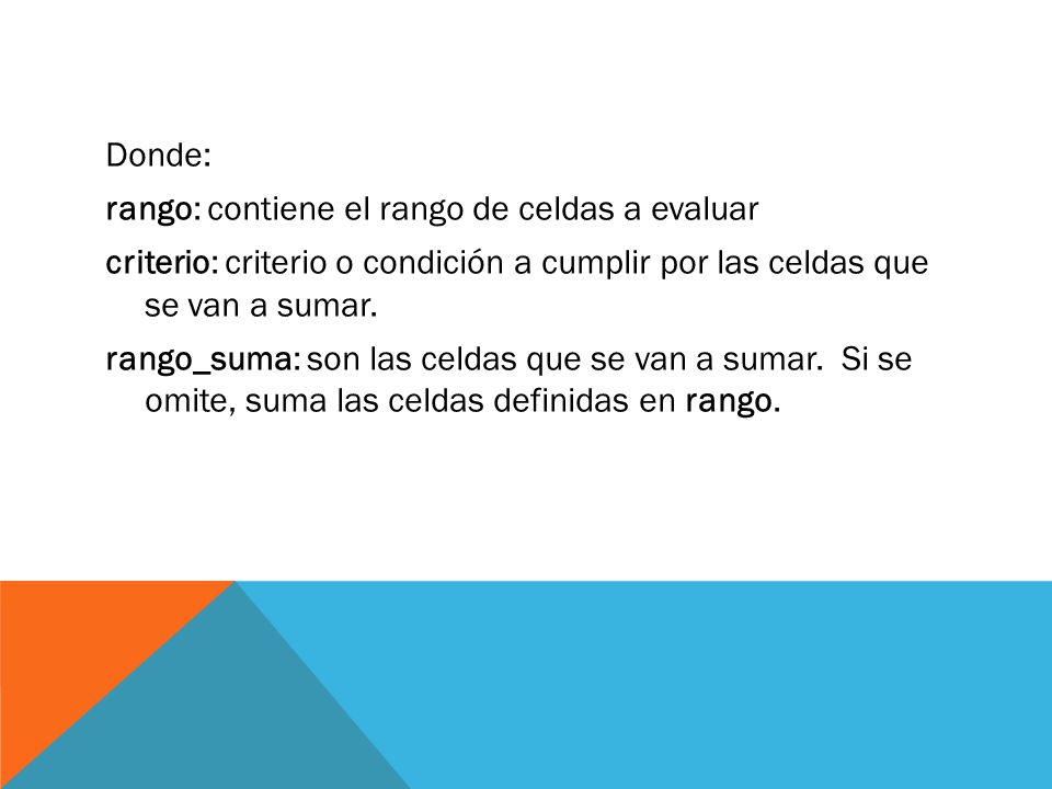 Donde: rango: contiene el rango de celdas a evaluar criterio: criterio o condición a cumplir por las celdas que se van a sumar.
