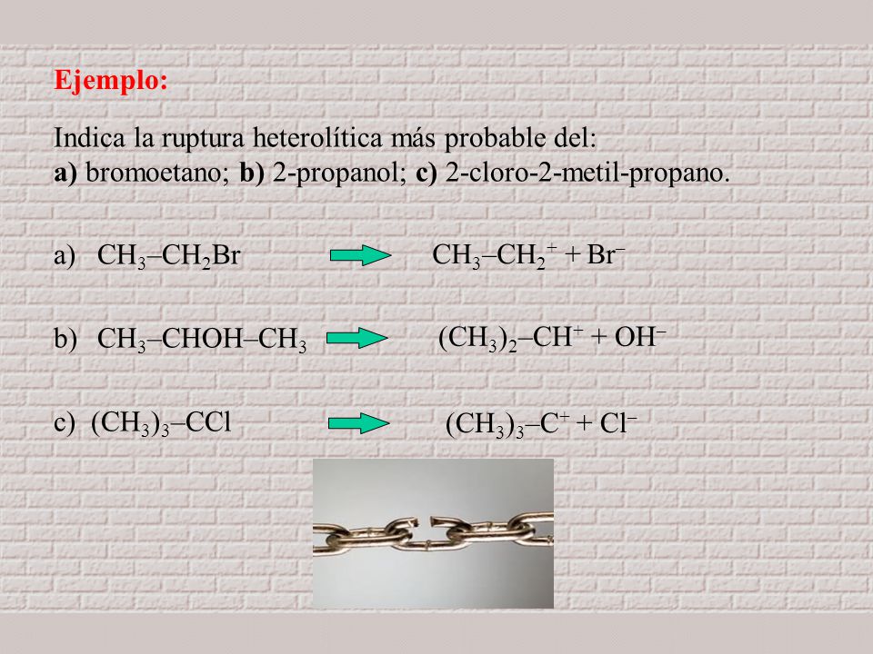 Ejemplo: Indica la ruptura heterolítica más probable del: a) bromoetano; b) 2-propanol; c) 2-cloro-2-metil-propano.