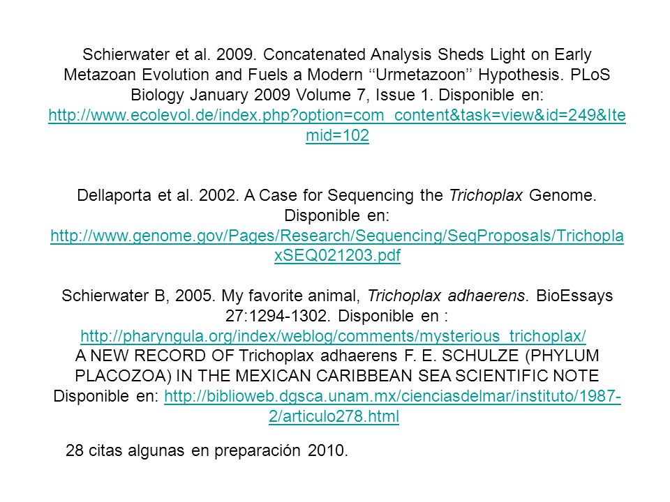 Schierwater et al Concatenated Analysis Sheds Light on Early Metazoan Evolution and Fuels a Modern ‘‘Urmetazoon’’ Hypothesis. PLoS Biology January 2009 Volume 7, Issue 1. Disponible en:   option=com_content&task=view&id=249&Itemid=102 Dellaporta et al A Case for Sequencing the Trichoplax Genome. Disponible en: