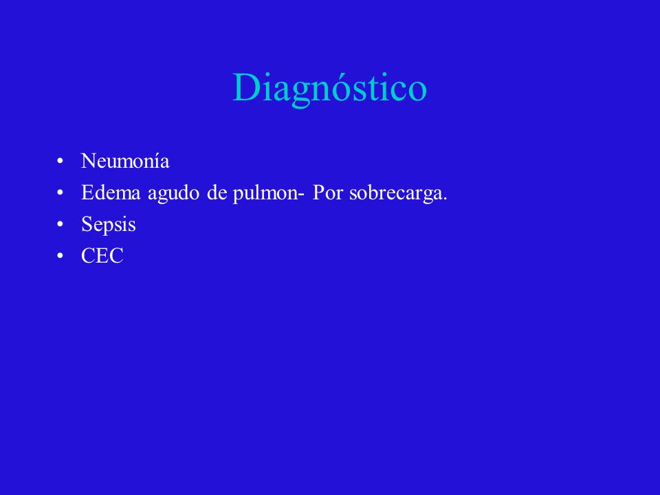 Diagnóstico Neumonía Edema agudo de pulmon- Por sobrecarga. Sepsis CEC