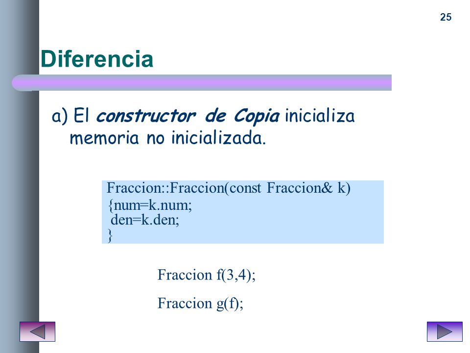 Diferencia a) El constructor de Copia inicializa memoria no inicializada. Fraccion::Fraccion(const Fraccion& k)