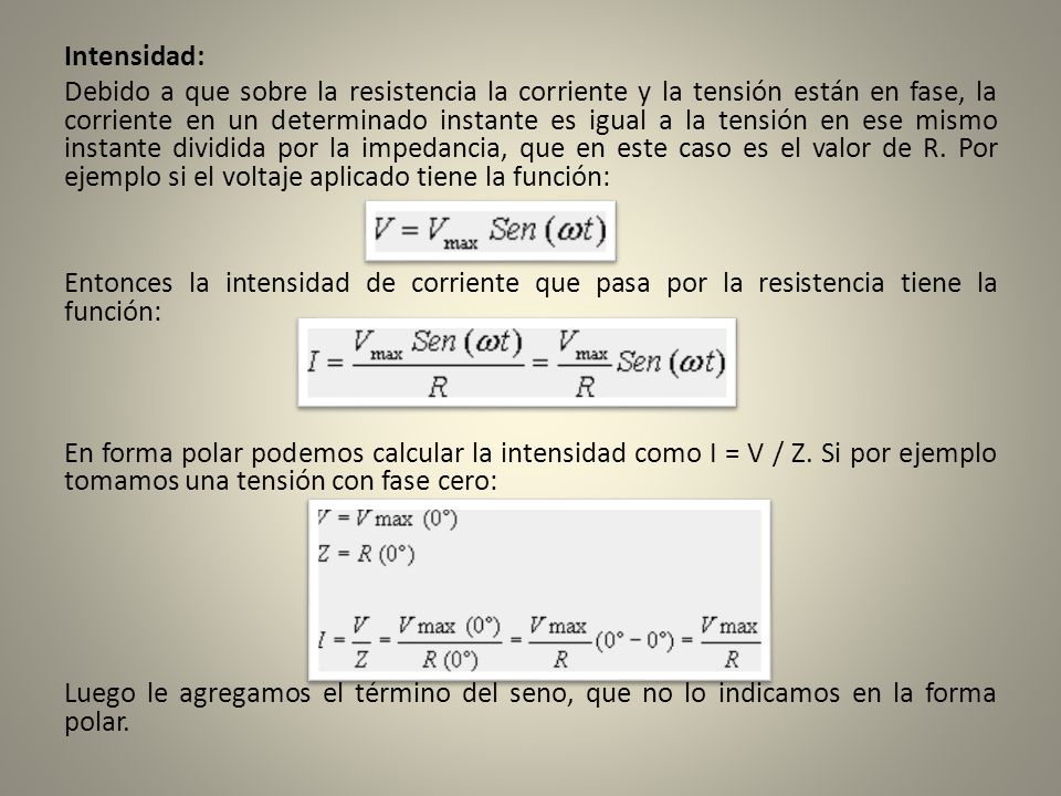 Intensidad: Debido a que sobre la resistencia la corriente y la tensión están en fase, la corriente en un determinado instante es igual a la tensión en ese mismo instante dividida por la impedancia, que en este caso es el valor de R.