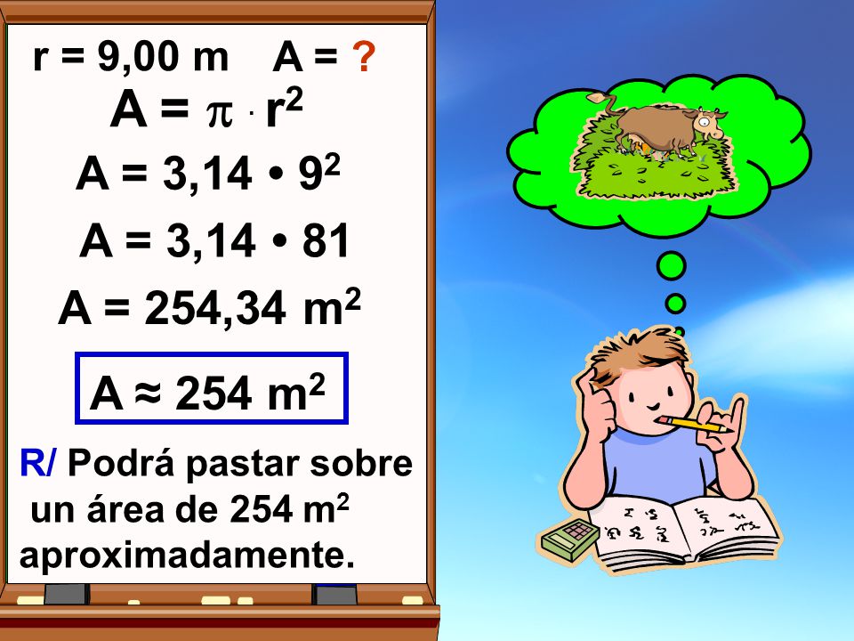 r = 9,00 m A = A =  . r2. A = 3,14 • 92. A = 3,14 • 81. A = 254,34 m2. A ≈ 254 m2. R/ Podrá pastar sobre.