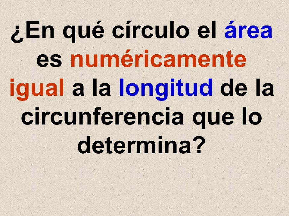 ¿En qué círculo el área es numéricamente igual a la longitud de la circunferencia que lo determina
