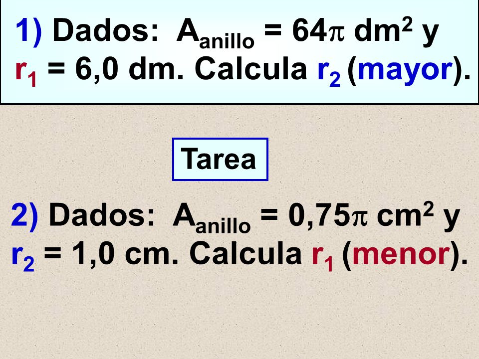 1) Dados: Aanillo = 64 dm2 y r1 = 6,0 dm. Calcula r2 (mayor).