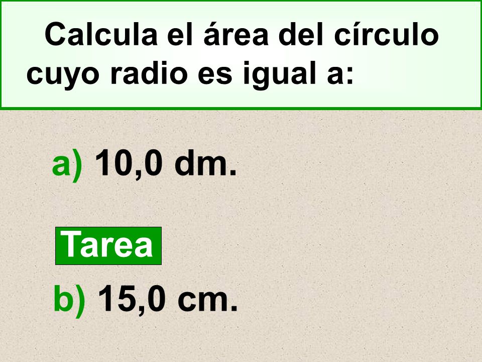a) 10,0 dm. Tarea b) 15,0 cm. Calcula el área del círculo
