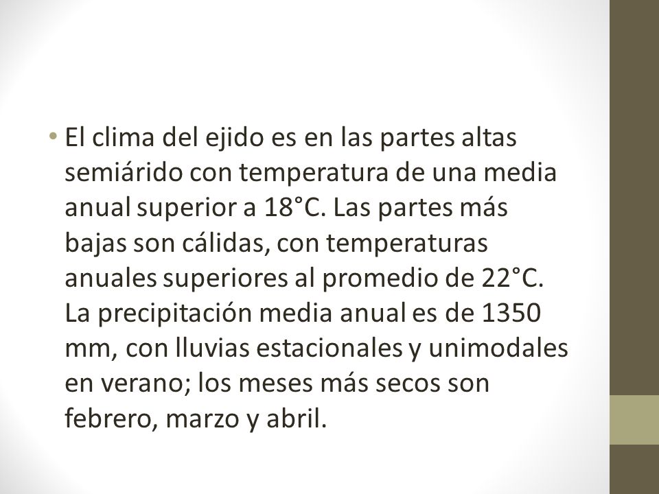 El clima del ejido es en las partes altas semiárido con temperatura de una media anual superior a 18°C.