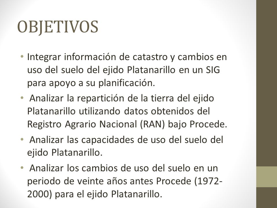 OBJETIVOS Integrar información de catastro y cambios en uso del suelo del ejido Platanarillo en un SIG para apoyo a su planificación.