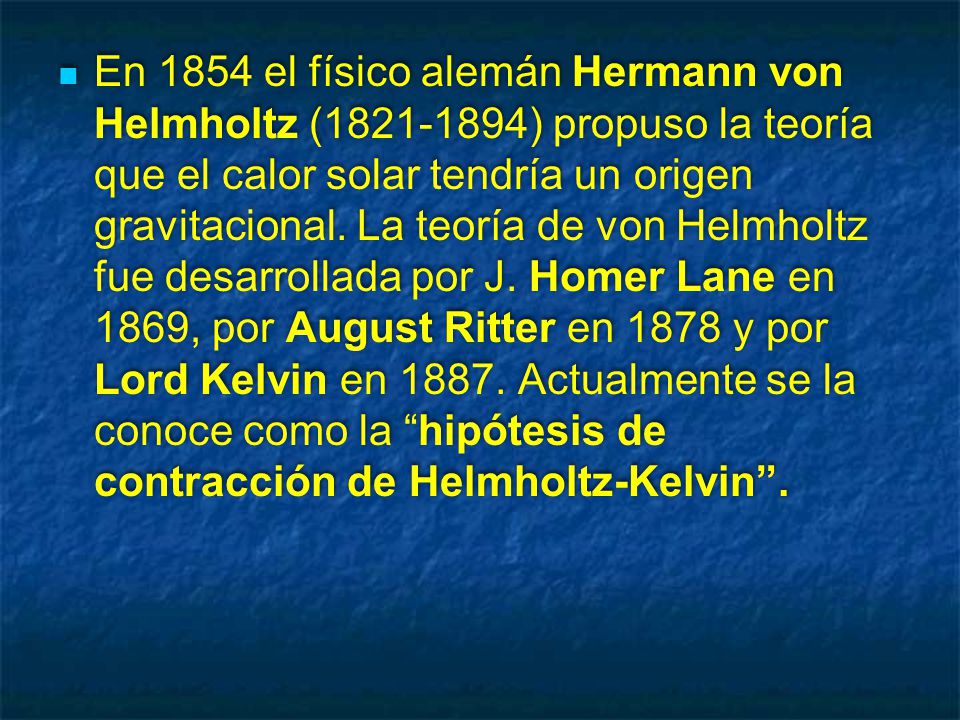 En 1854 el físico alemán Hermann von Helmholtz ( ) propuso la teoría que el calor solar tendría un origen gravitacional.