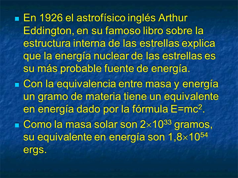 En 1926 el astrofísico inglés Arthur Eddington, en su famoso libro sobre la estructura interna de las estrellas explica que la energía nuclear de las estrellas es su más probable fuente de energía.