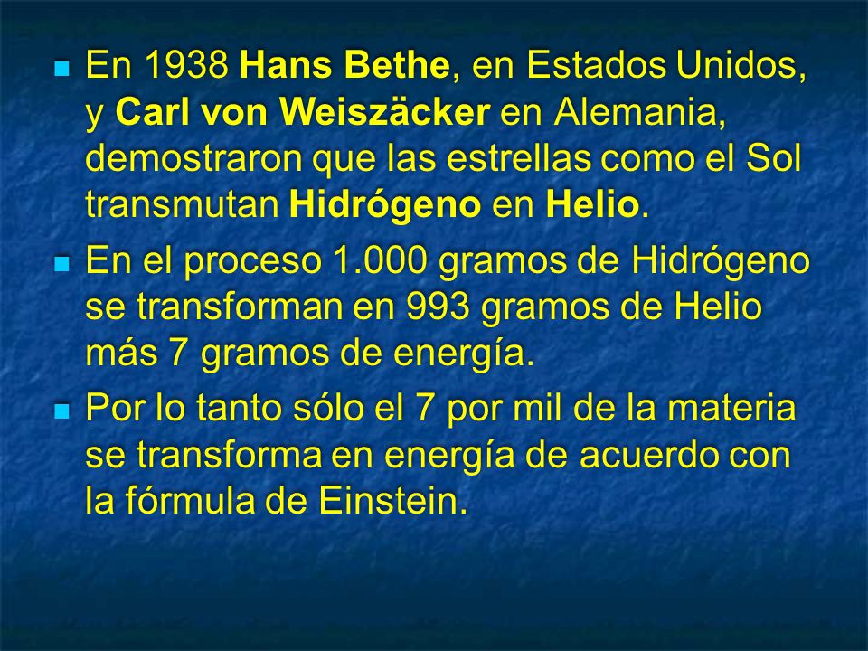 En 1938 Hans Bethe, en Estados Unidos, y Carl von Weiszäcker en Alemania, demostraron que las estrellas como el Sol transmutan Hidrógeno en Helio.