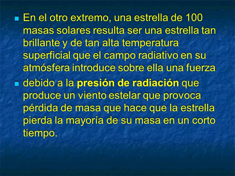 En el otro extremo, una estrella de 100 masas solares resulta ser una estrella tan brillante y de tan alta temperatura superficial que el campo radiativo en su atmósfera introduce sobre ella una fuerza