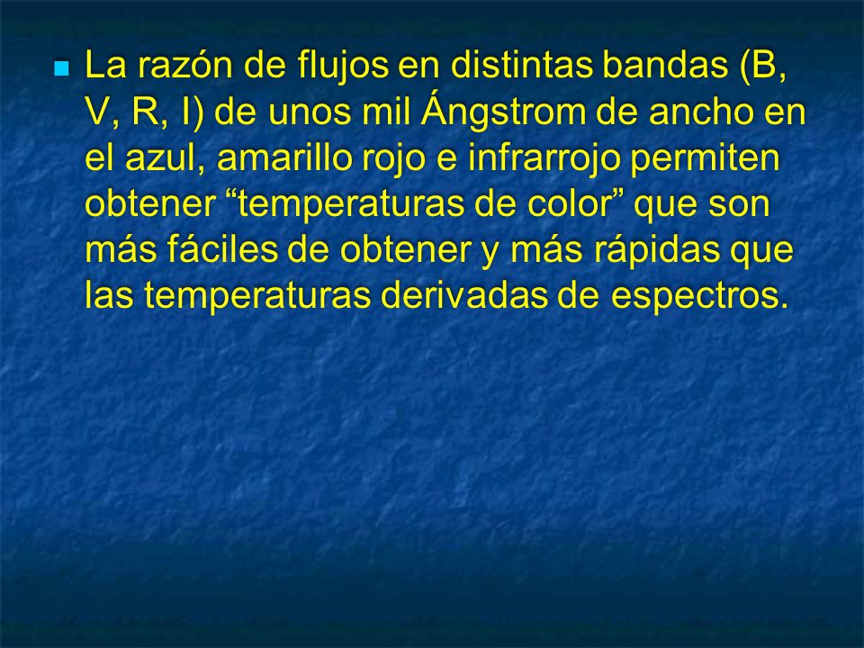 La razón de flujos en distintas bandas (B, V, R, I) de unos mil Ángstrom de ancho en el azul, amarillo rojo e infrarrojo permiten obtener temperaturas de color que son más fáciles de obtener y más rápidas que las temperaturas derivadas de espectros.