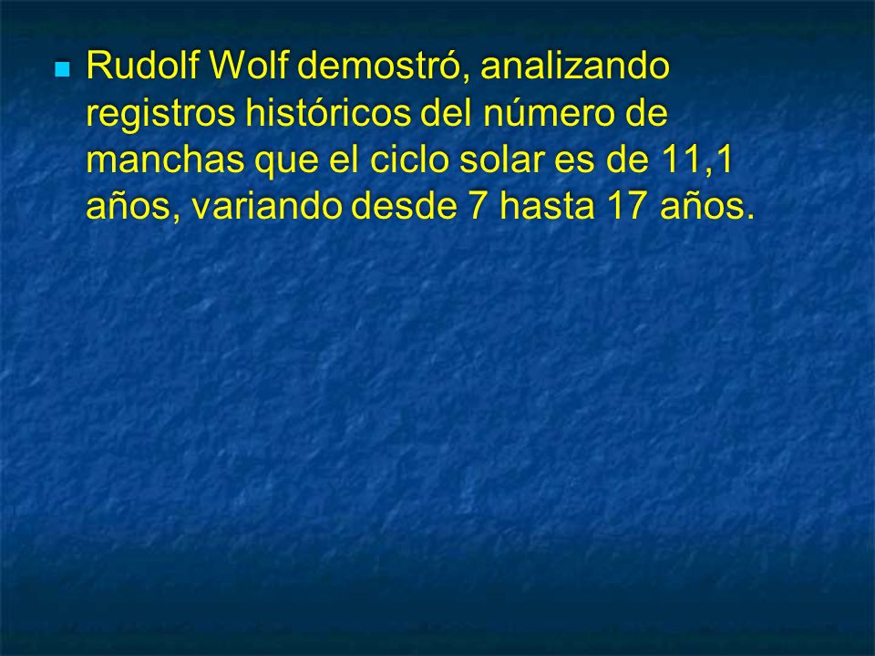 Rudolf Wolf demostró, analizando registros históricos del número de manchas que el ciclo solar es de 11,1 años, variando desde 7 hasta 17 años.