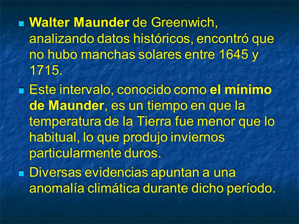 Walter Maunder de Greenwich, analizando datos históricos, encontró que no hubo manchas solares entre 1645 y 1715.