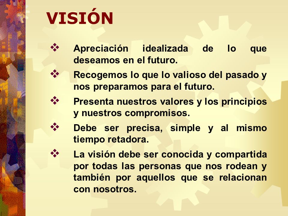VISIÓN Apreciación idealizada de lo que deseamos en el futuro.