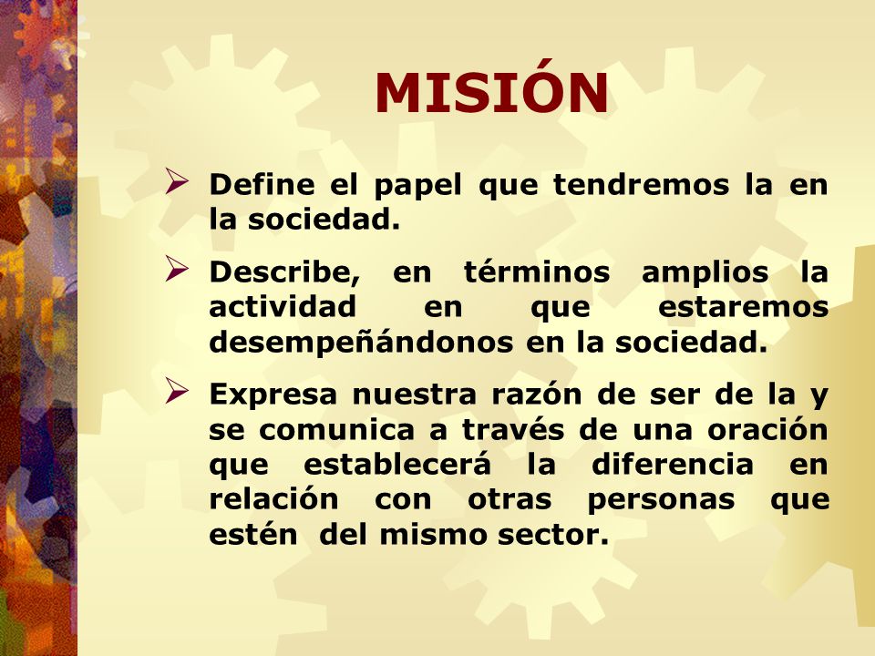 MISIÓN Define el papel que tendremos la en la sociedad.