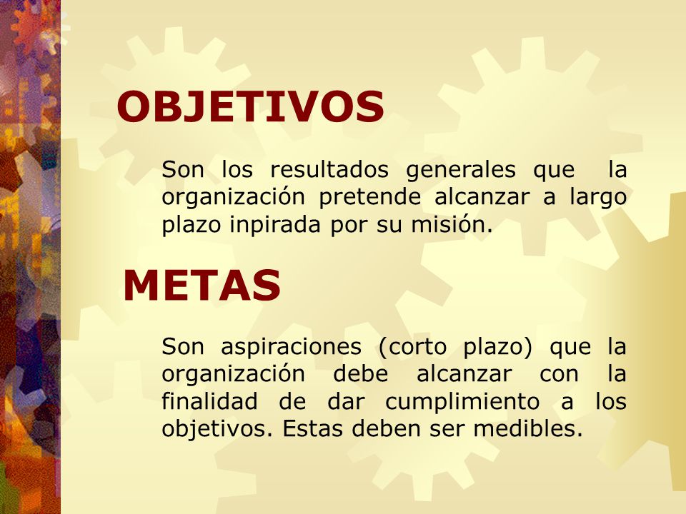 OBJETIVOS Son los resultados generales que la organización pretende alcanzar a largo plazo inpirada por su misión.