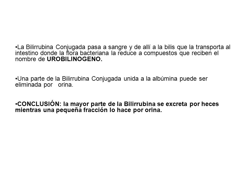 La Bilirrubina Conjugada pasa a sangre y de allí a la bilis que la transporta al intestino donde la flora bacteriana la reduce a compuestos que reciben el nombre de UROBILINOGENO.