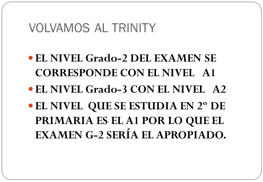 VOLVAMOS AL TRINITY EL NIVEL Grado-2 DEL EXAMEN SE CORRESPONDE CON EL NIVEL A1. EL NIVEL Grado-3 CON EL NIVEL A2.