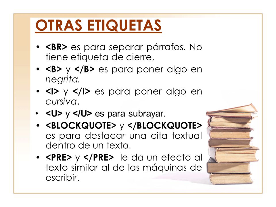 OTRAS ETIQUETAS <BR> es para separar párrafos. No tiene etiqueta de cierre. <B> y </B> es para poner algo en negrita.