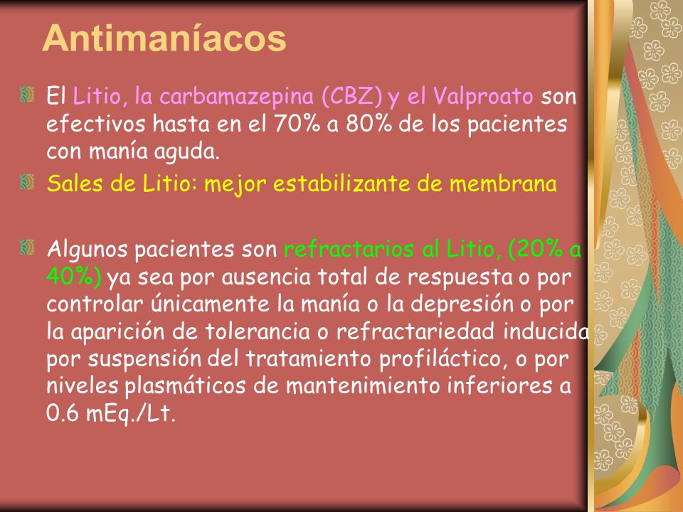 Antimaníacos El Litio, la carbamazepina (CBZ) y el Valproato son efectivos hasta en el 70% a 80% de los pacientes con manía aguda.