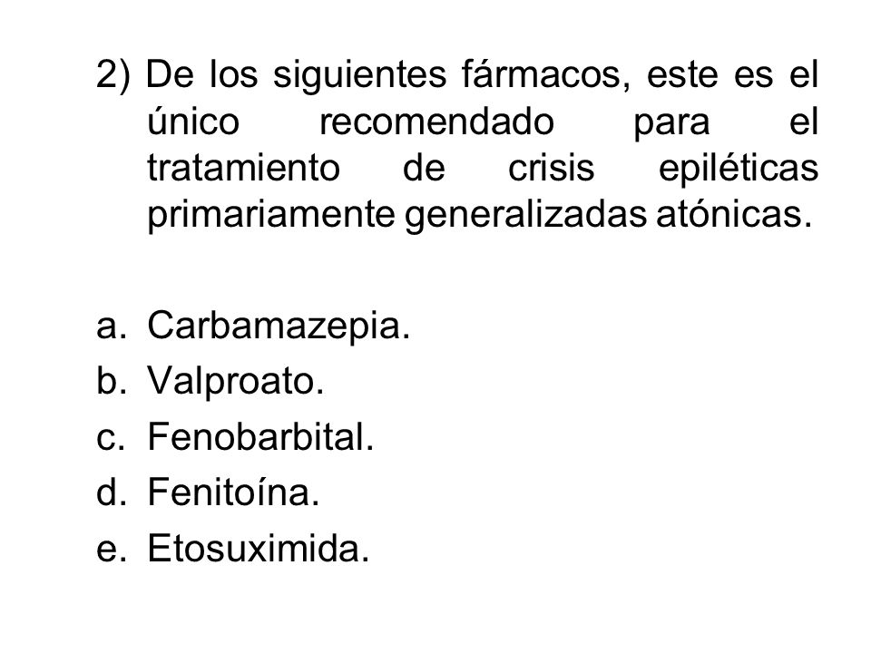 2) De los siguientes fármacos, este es el único recomendado para el tratamiento de crisis epiléticas primariamente generalizadas atónicas.