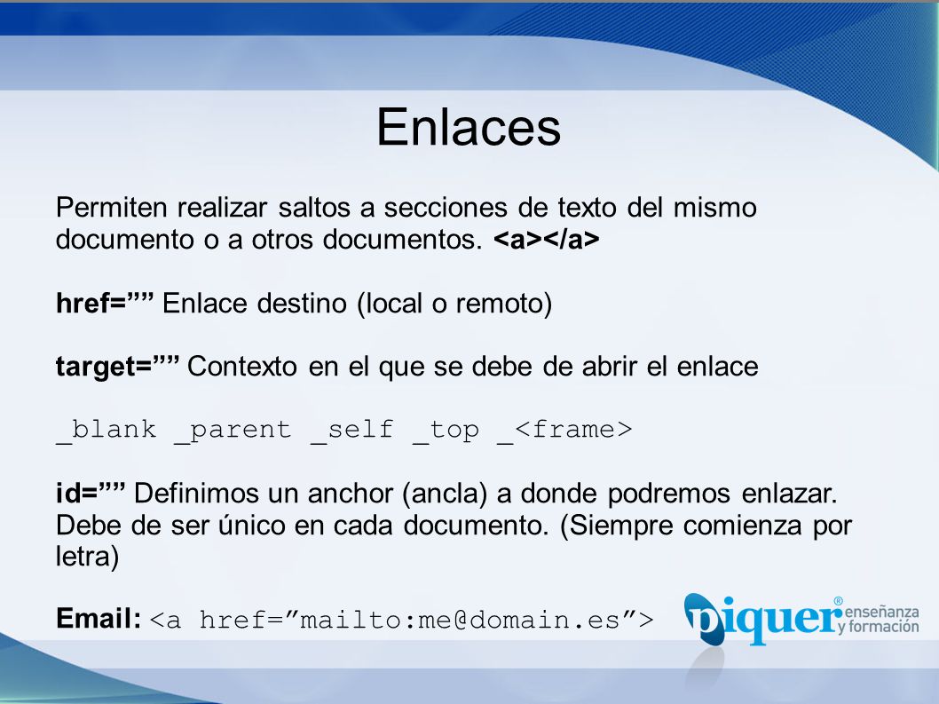 Enlaces Permiten realizar saltos a secciones de texto del mismo documento o a otros documentos. <a></a>