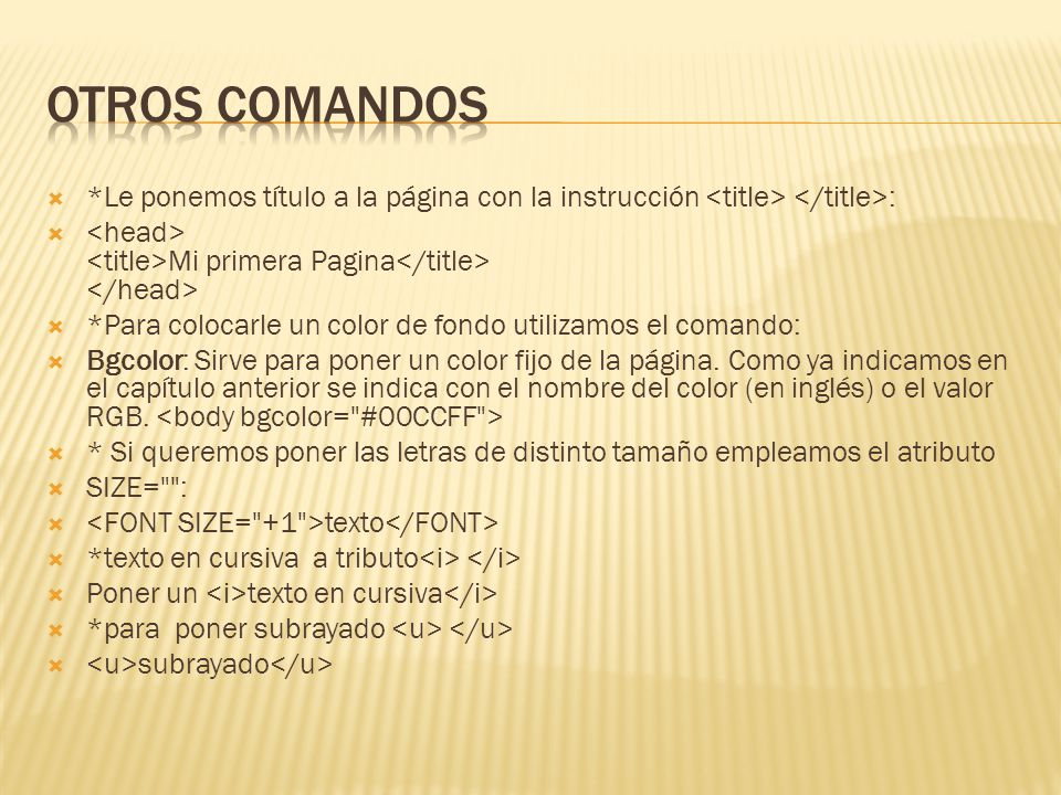 Otros comandos *Le ponemos título a la página con la instrucción <title> </title>: <head> <title>Mi primera Pagina</title> </head>