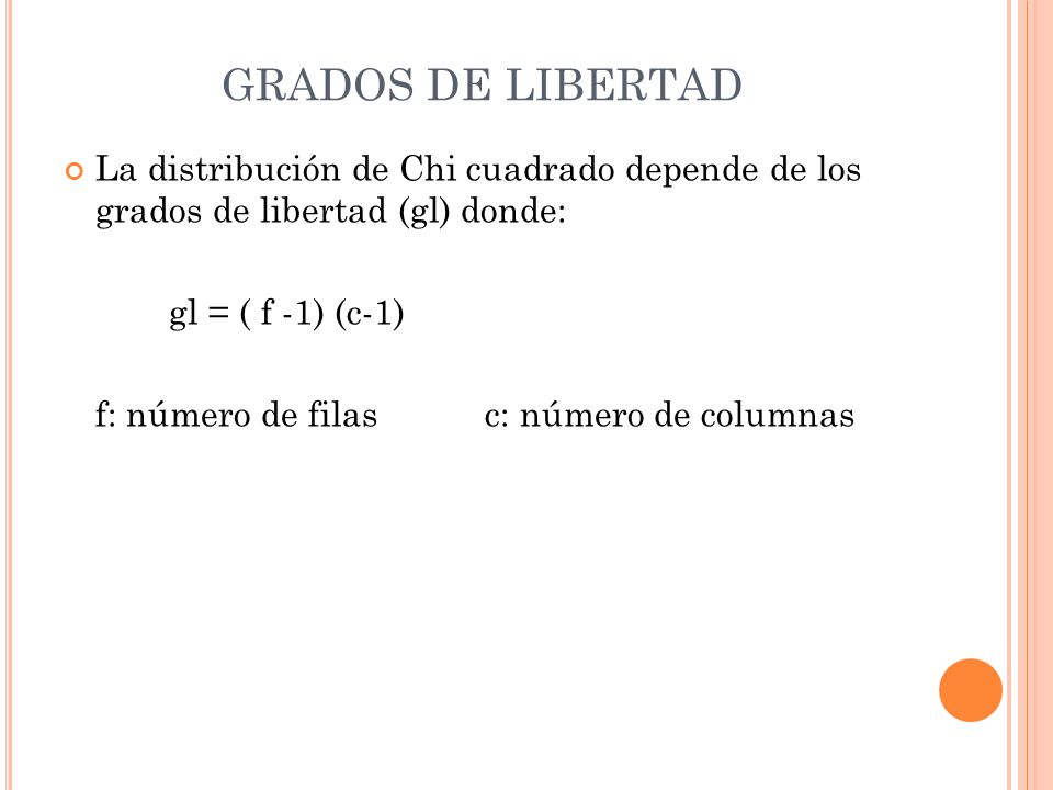 GRADOS DE LIBERTAD La distribución de Chi cuadrado depende de los grados de libertad (gl) donde: gl = ( f -1) (c-1)