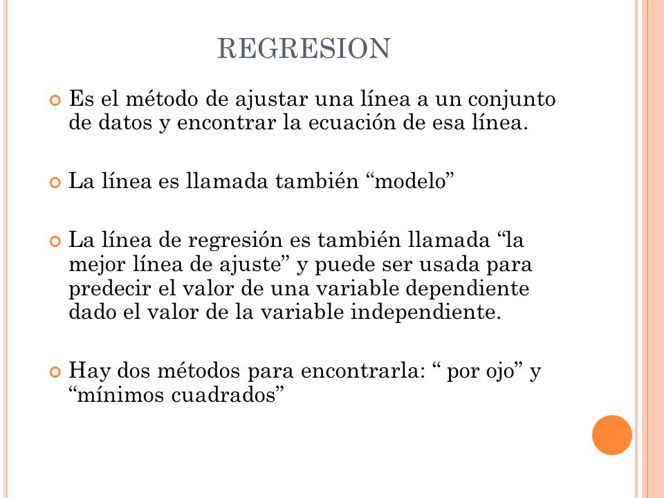 REGRESION Es el método de ajustar una línea a un conjunto de datos y encontrar la ecuación de esa línea.
