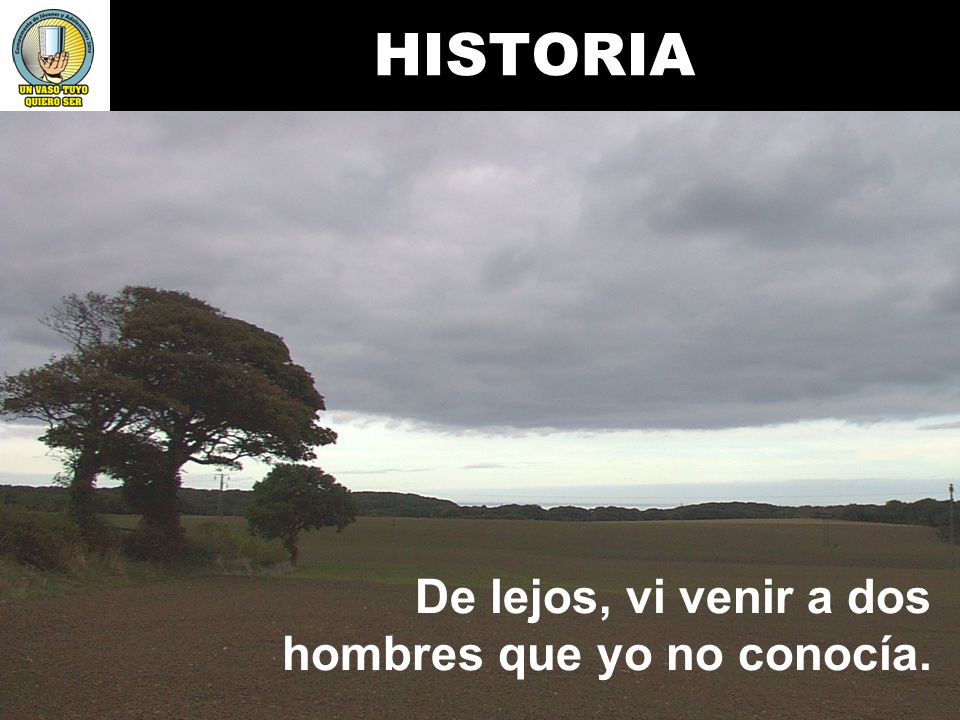 HISTORIA De lejos, vi venir a dos hombres que yo no conocía.