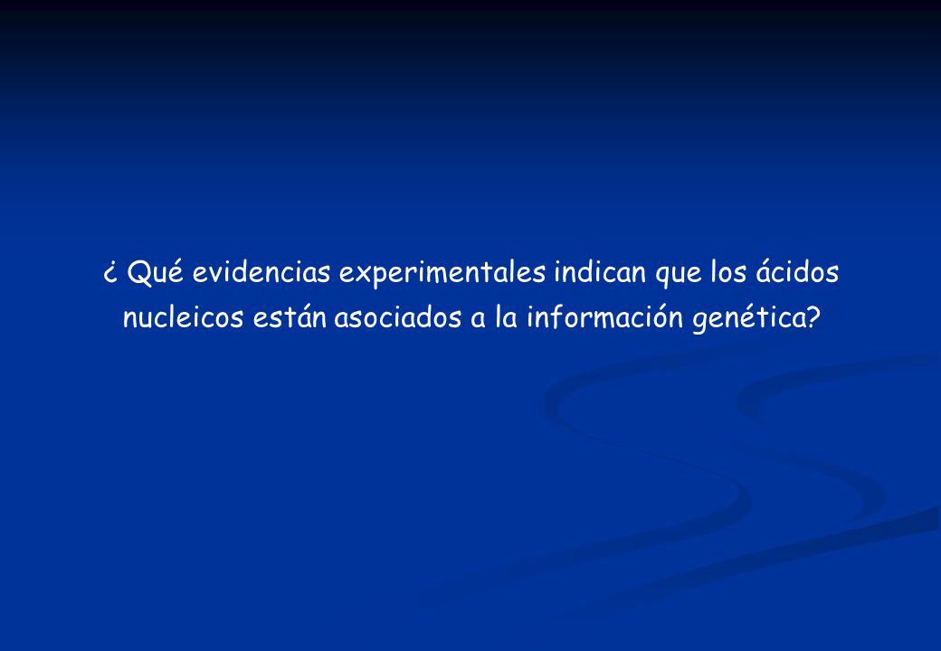 ¿ Qué evidencias experimentales indican que los ácidos nucleicos están asociados a la información genética