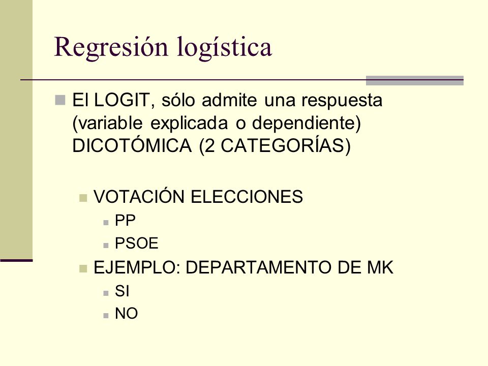 Regresión logística El LOGIT, sólo admite una respuesta (variable explicada o dependiente) DICOTÓMICA (2 CATEGORÍAS)