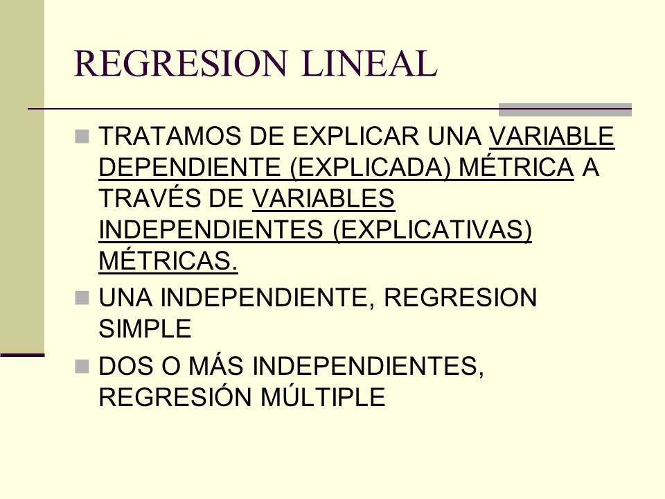 REGRESION LINEAL TRATAMOS DE EXPLICAR UNA VARIABLE DEPENDIENTE (EXPLICADA) MÉTRICA A TRAVÉS DE VARIABLES INDEPENDIENTES (EXPLICATIVAS) MÉTRICAS.