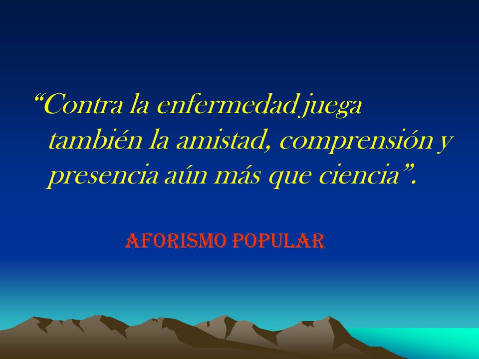 Contra la enfermedad juega también la amistad, comprensión y presencia aún más que ciencia .