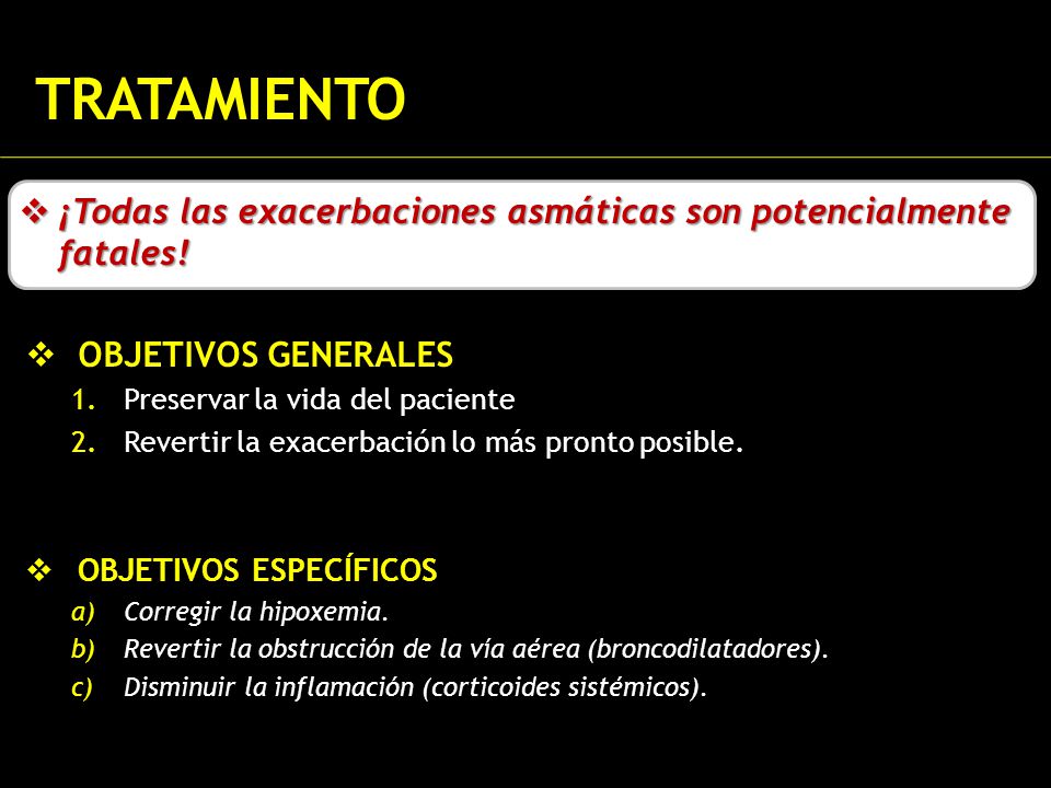 TRATAMIENTO ¡Todas las exacerbaciones asmáticas son potencialmente fatales! OBJETIVOS GENERALES. Preservar la vida del paciente.