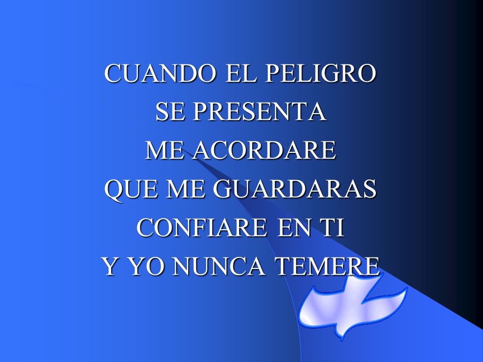 CUANDO EL PELIGRO SE PRESENTA ME ACORDARE QUE ME GUARDARAS CONFIARE EN TI Y YO NUNCA TEMERE