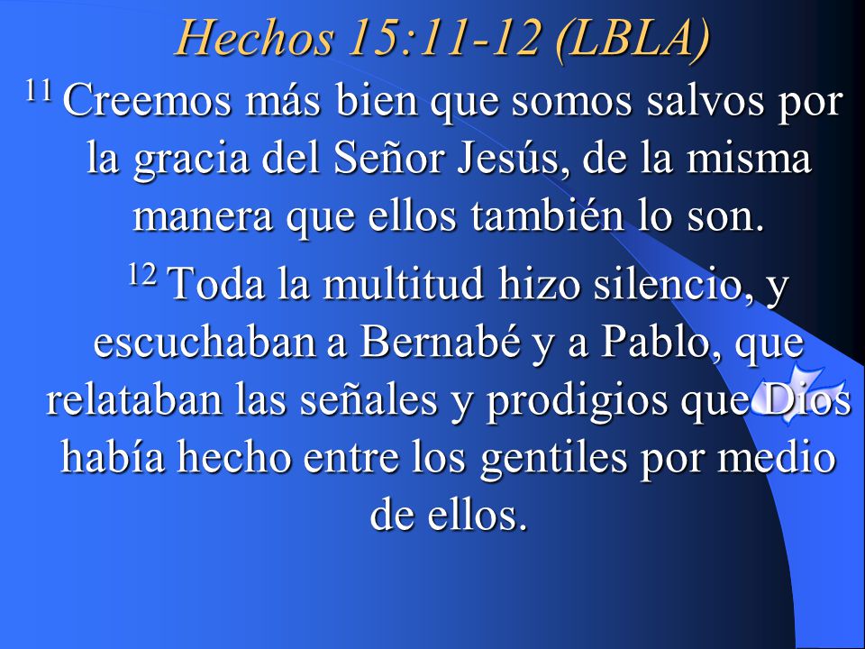 Hechos 15:11-12 (LBLA) 11 Creemos más bien que somos salvos por la gracia del Señor Jesús, de la misma manera que ellos también lo son.