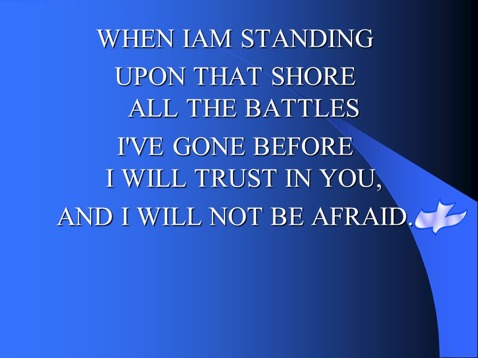 UPON THAT SHORE ALL THE BATTLES I VE GONE BEFORE I WILL TRUST IN YOU,