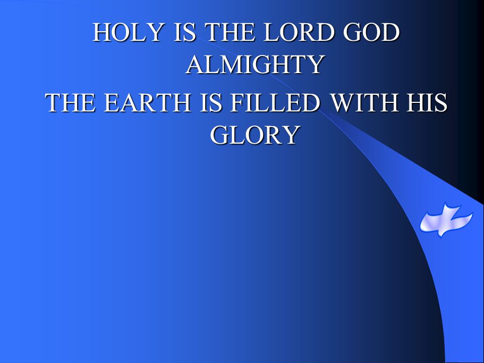 HOLY IS THE LORD GOD ALMIGHTY THE EARTH IS FILLED WITH HIS GLORY
